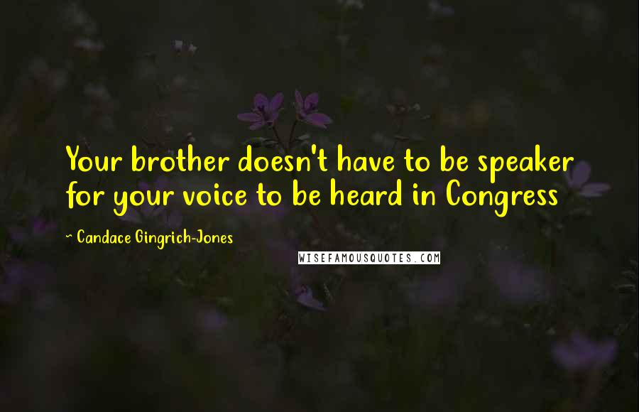 Candace Gingrich-Jones Quotes: Your brother doesn't have to be speaker for your voice to be heard in Congress