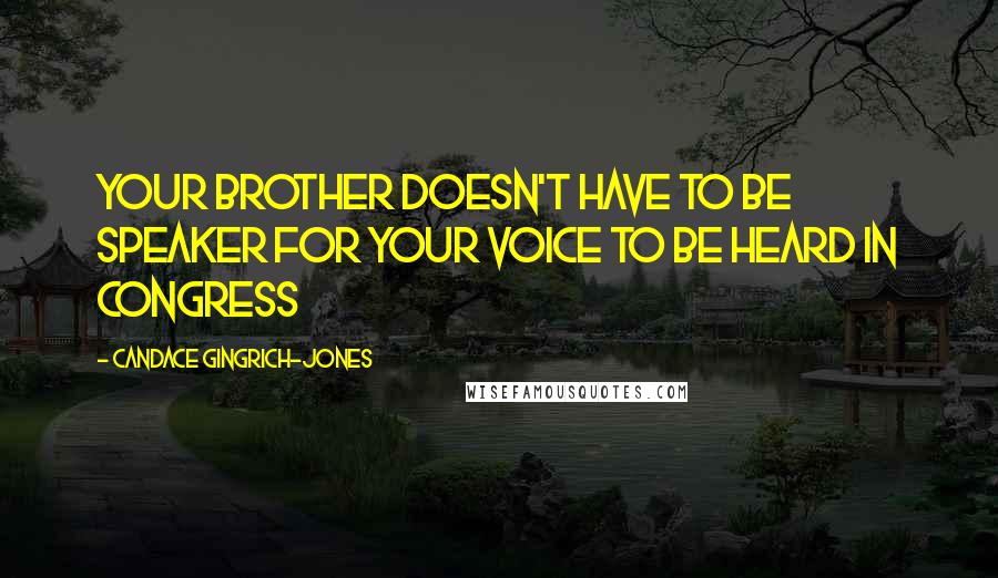 Candace Gingrich-Jones Quotes: Your brother doesn't have to be speaker for your voice to be heard in Congress