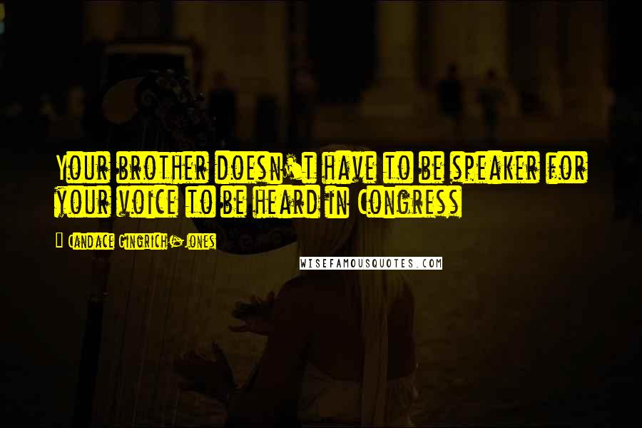Candace Gingrich-Jones Quotes: Your brother doesn't have to be speaker for your voice to be heard in Congress