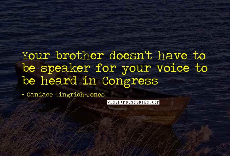 Candace Gingrich-Jones Quotes: Your brother doesn't have to be speaker for your voice to be heard in Congress