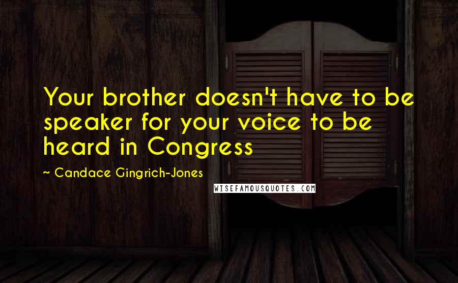 Candace Gingrich-Jones Quotes: Your brother doesn't have to be speaker for your voice to be heard in Congress