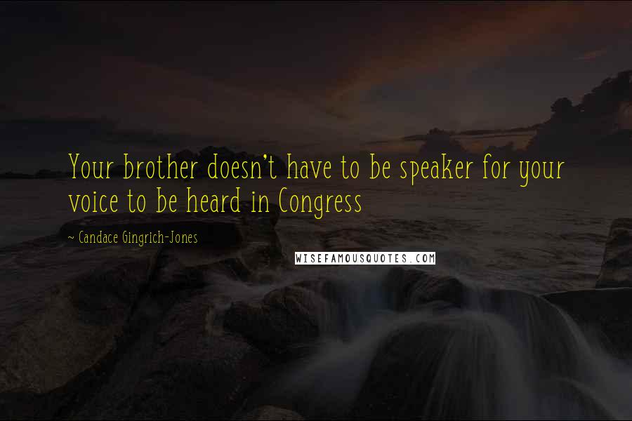 Candace Gingrich-Jones Quotes: Your brother doesn't have to be speaker for your voice to be heard in Congress