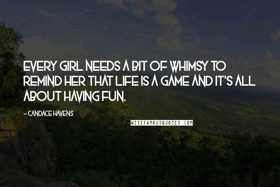 Candace Havens Quotes: Every girl needs a bit of whimsy to remind her that life is a game and it's all about having fun.