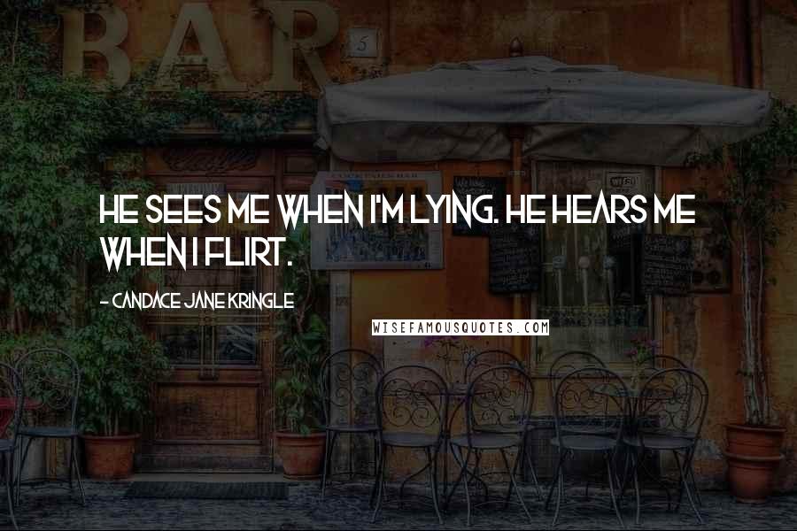 Candace Jane Kringle Quotes: He sees me when I'm lying. He hears me when I flirt.