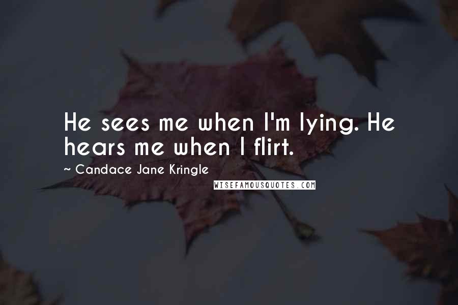 Candace Jane Kringle Quotes: He sees me when I'm lying. He hears me when I flirt.