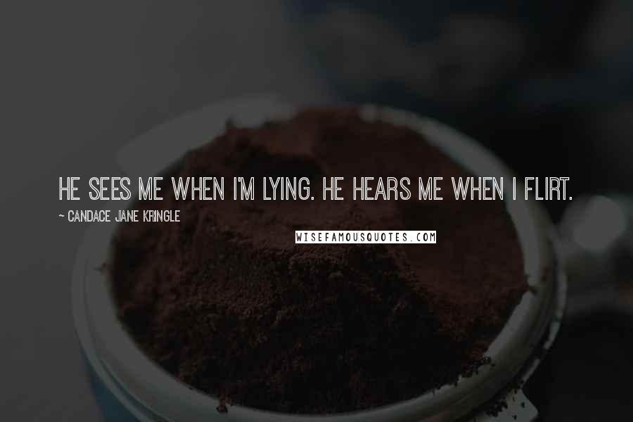 Candace Jane Kringle Quotes: He sees me when I'm lying. He hears me when I flirt.