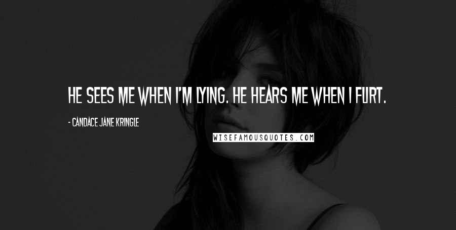 Candace Jane Kringle Quotes: He sees me when I'm lying. He hears me when I flirt.