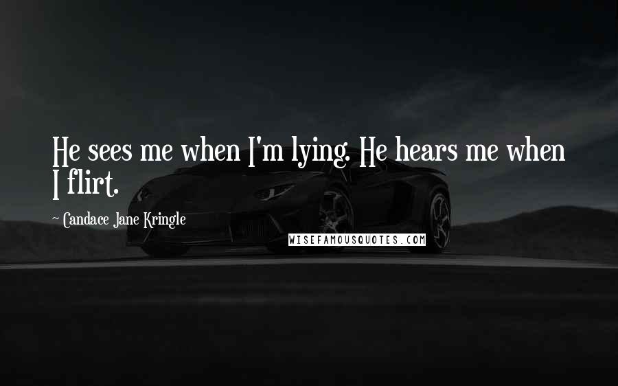 Candace Jane Kringle Quotes: He sees me when I'm lying. He hears me when I flirt.