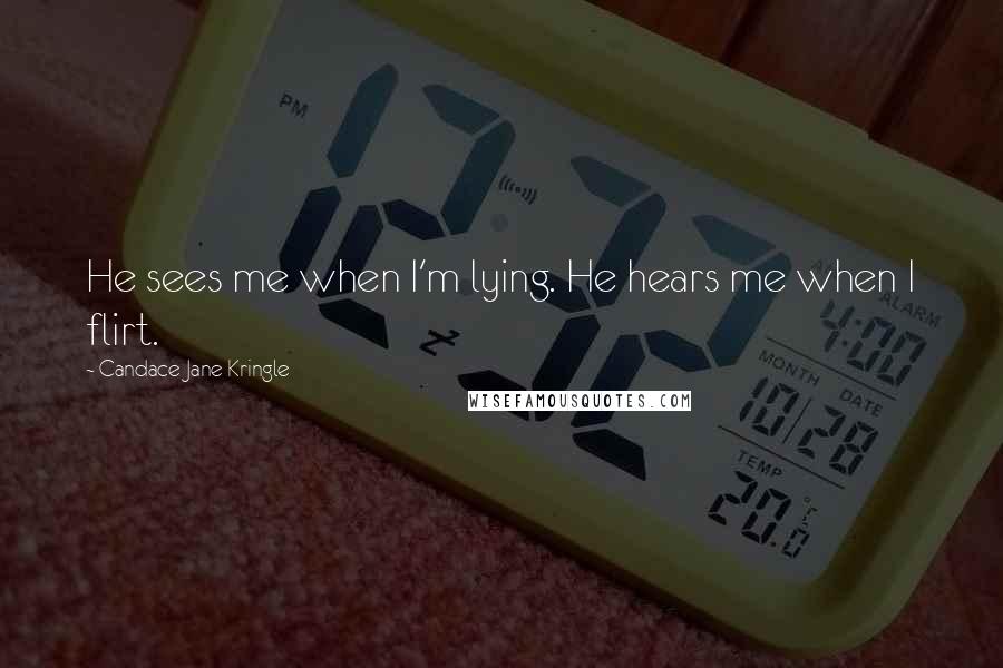 Candace Jane Kringle Quotes: He sees me when I'm lying. He hears me when I flirt.
