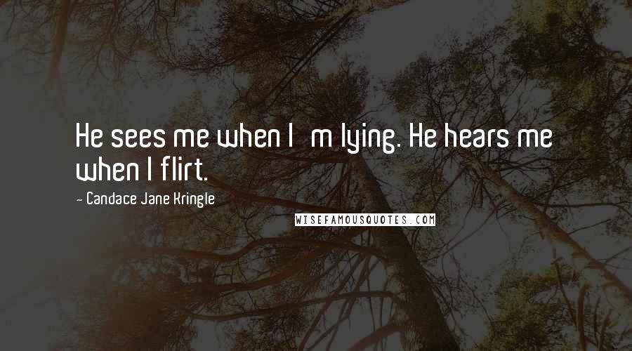 Candace Jane Kringle Quotes: He sees me when I'm lying. He hears me when I flirt.