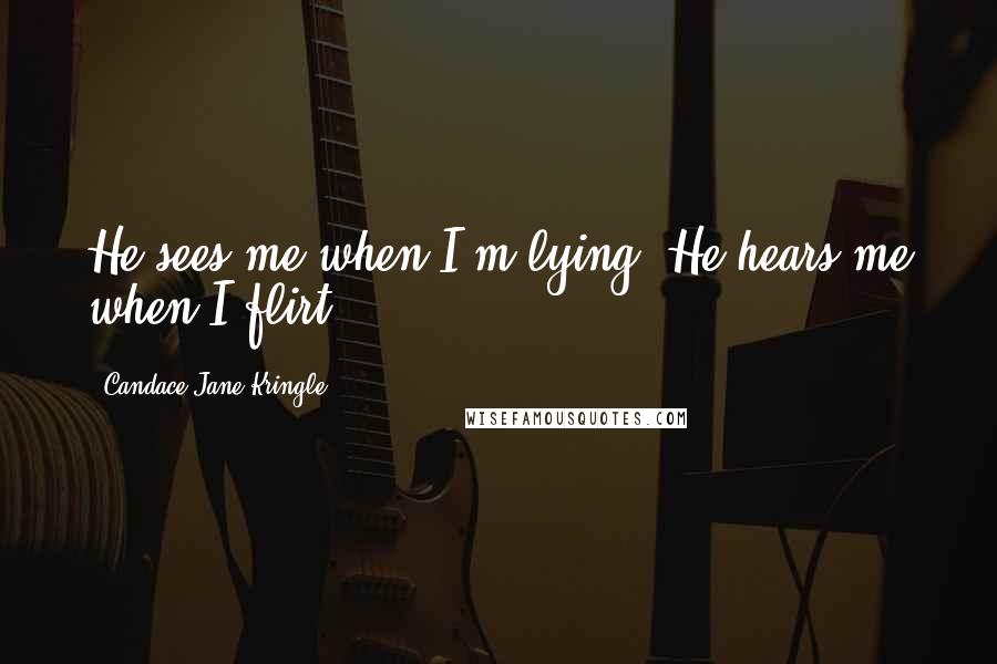 Candace Jane Kringle Quotes: He sees me when I'm lying. He hears me when I flirt.