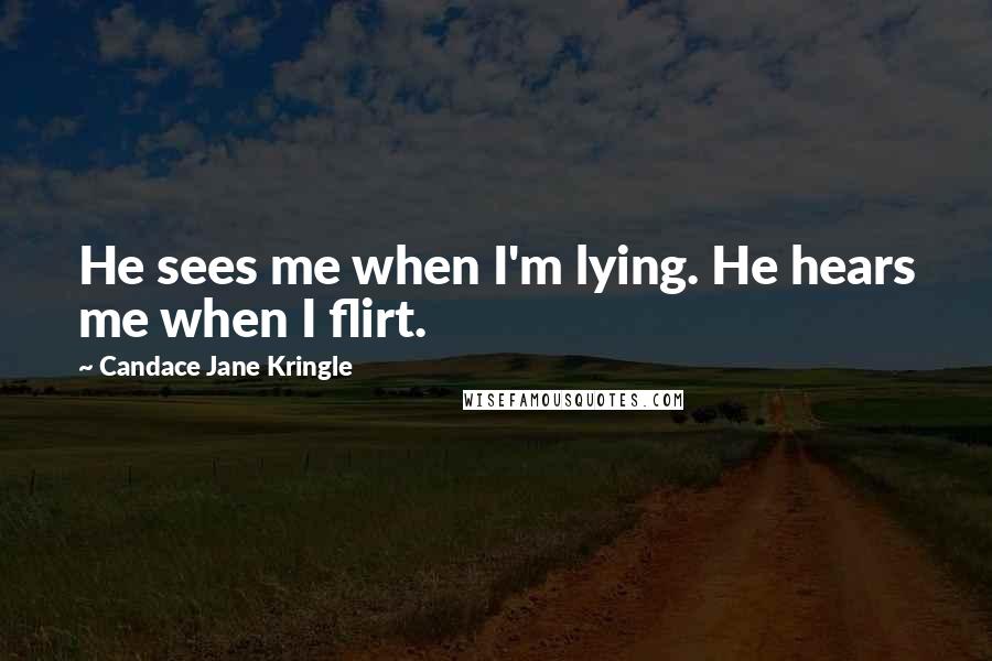 Candace Jane Kringle Quotes: He sees me when I'm lying. He hears me when I flirt.
