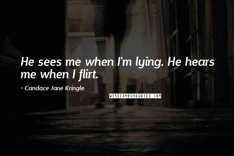 Candace Jane Kringle Quotes: He sees me when I'm lying. He hears me when I flirt.