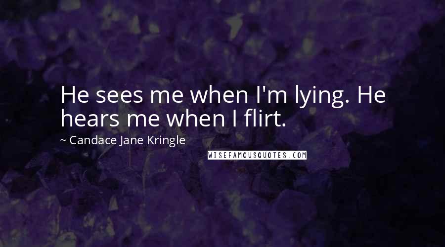 Candace Jane Kringle Quotes: He sees me when I'm lying. He hears me when I flirt.
