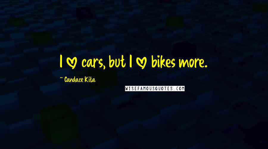 Candace Kita Quotes: I love cars, but I love bikes more.