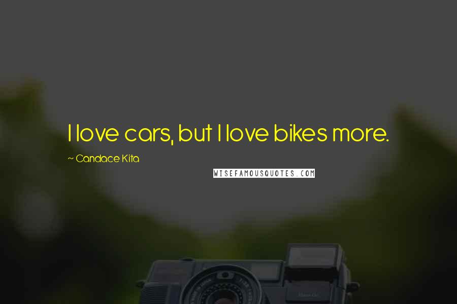 Candace Kita Quotes: I love cars, but I love bikes more.