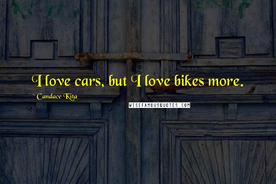 Candace Kita Quotes: I love cars, but I love bikes more.