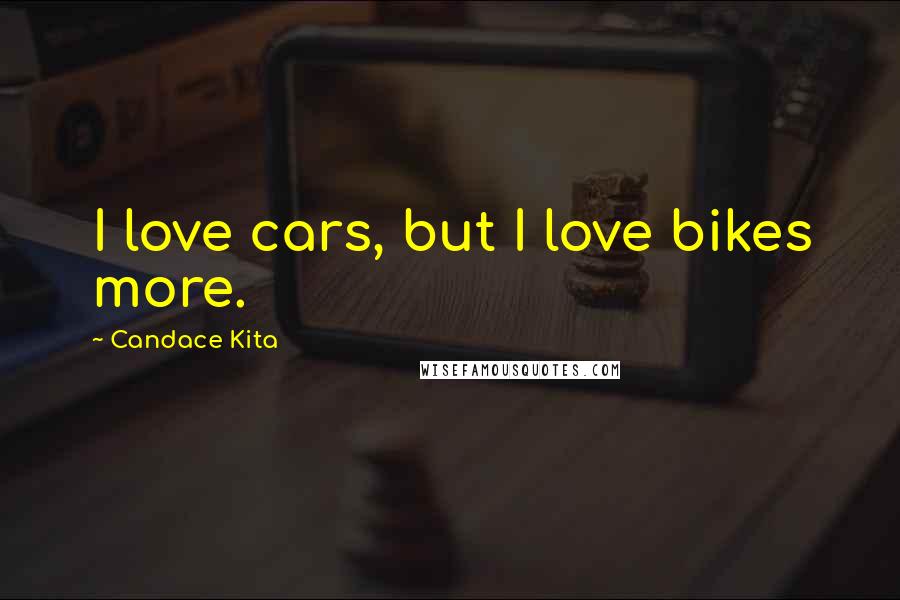 Candace Kita Quotes: I love cars, but I love bikes more.