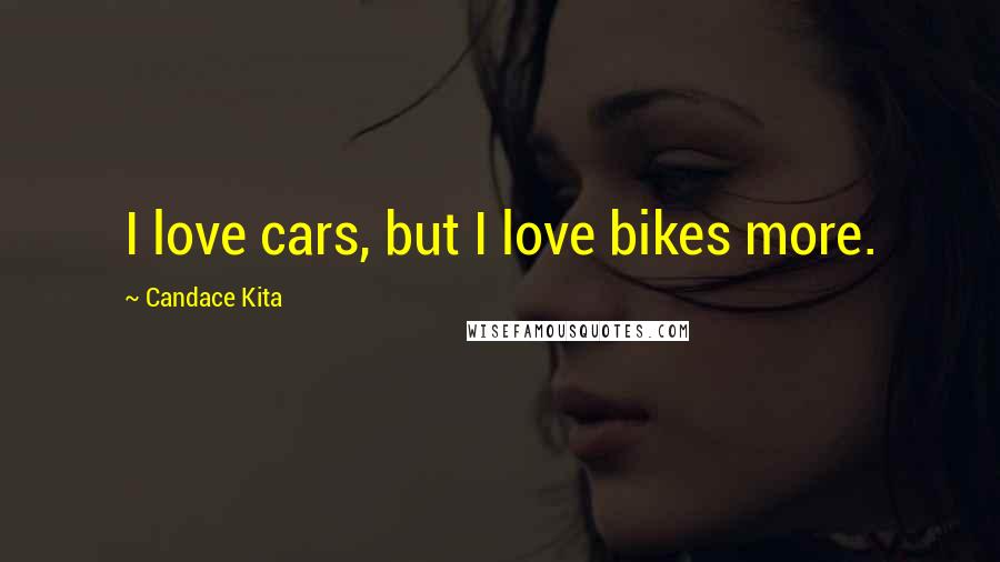 Candace Kita Quotes: I love cars, but I love bikes more.