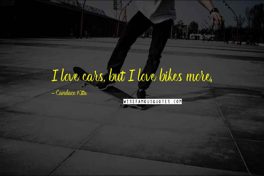 Candace Kita Quotes: I love cars, but I love bikes more.