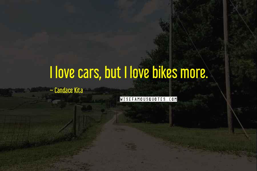 Candace Kita Quotes: I love cars, but I love bikes more.