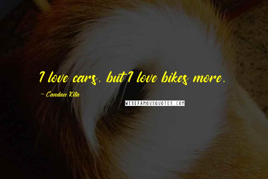 Candace Kita Quotes: I love cars, but I love bikes more.