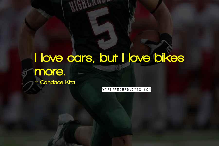 Candace Kita Quotes: I love cars, but I love bikes more.