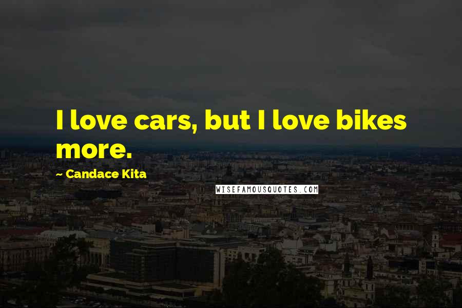 Candace Kita Quotes: I love cars, but I love bikes more.