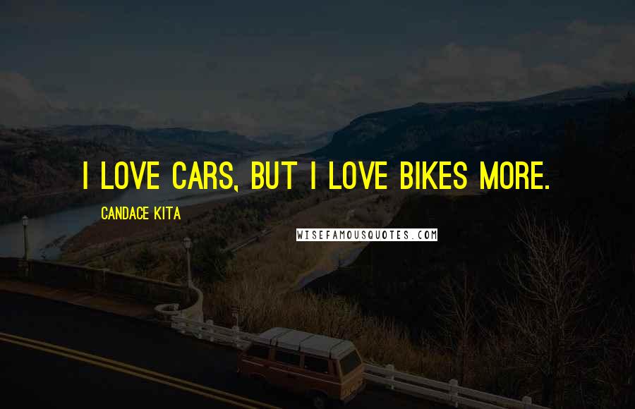 Candace Kita Quotes: I love cars, but I love bikes more.