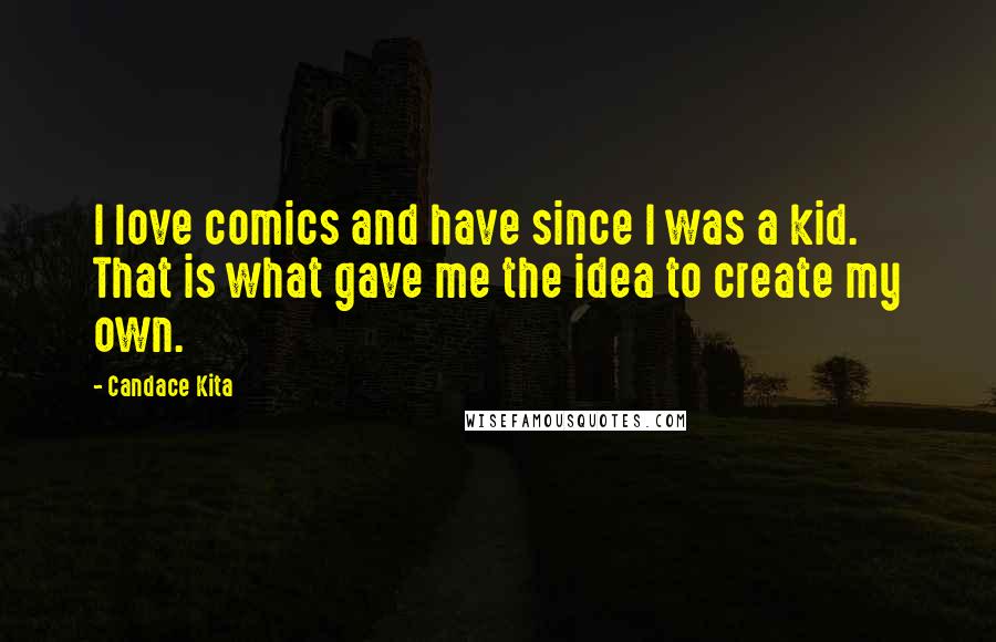 Candace Kita Quotes: I love comics and have since I was a kid. That is what gave me the idea to create my own.