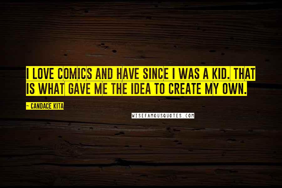 Candace Kita Quotes: I love comics and have since I was a kid. That is what gave me the idea to create my own.