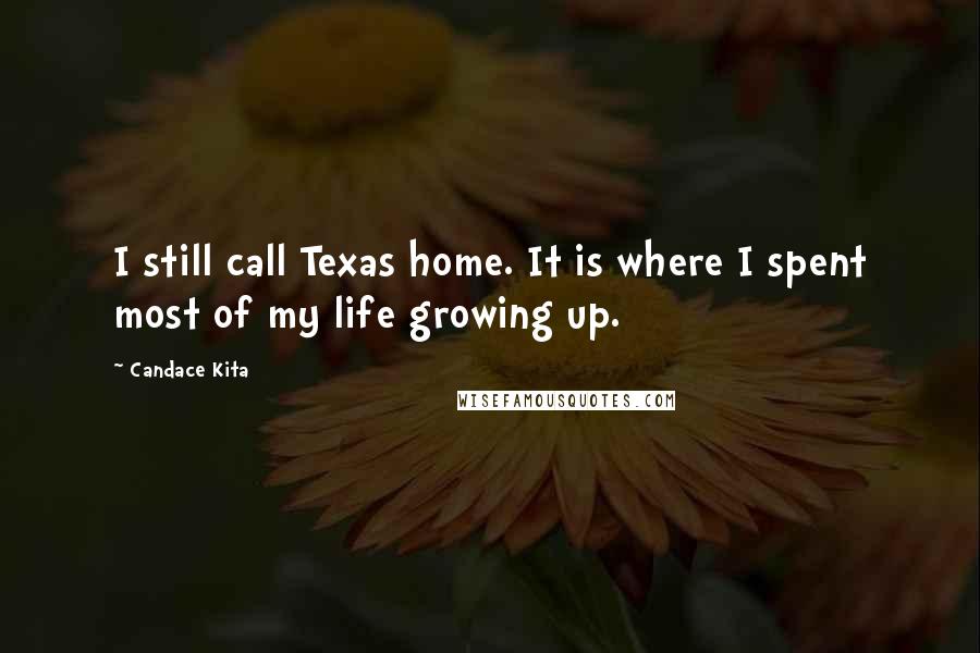 Candace Kita Quotes: I still call Texas home. It is where I spent most of my life growing up.