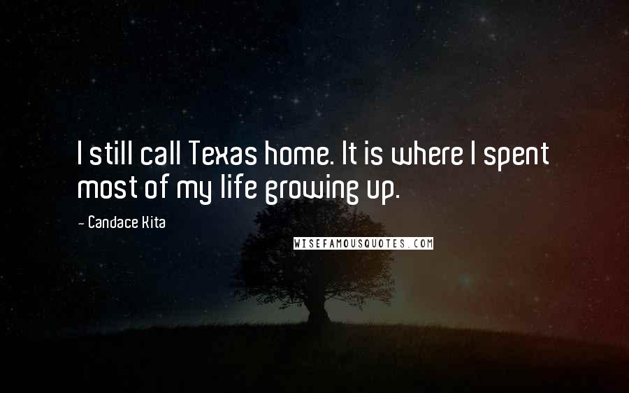 Candace Kita Quotes: I still call Texas home. It is where I spent most of my life growing up.