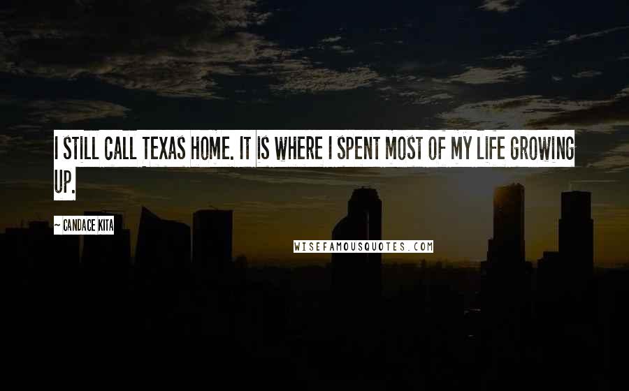 Candace Kita Quotes: I still call Texas home. It is where I spent most of my life growing up.