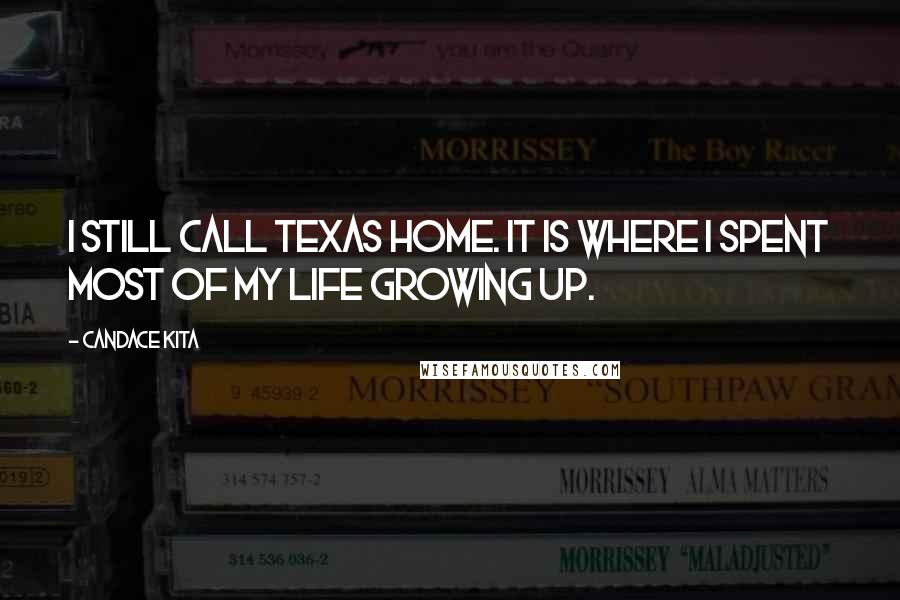 Candace Kita Quotes: I still call Texas home. It is where I spent most of my life growing up.