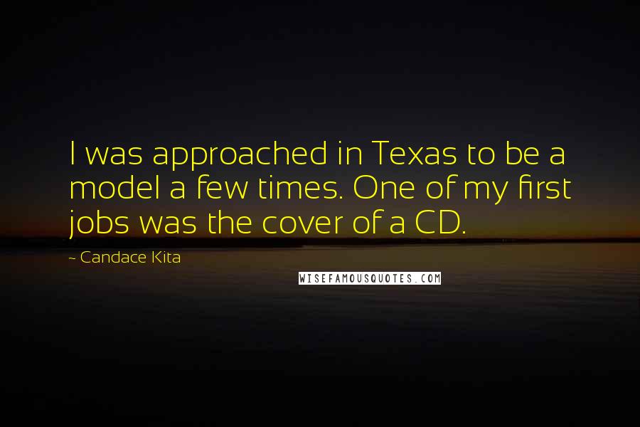 Candace Kita Quotes: I was approached in Texas to be a model a few times. One of my first jobs was the cover of a CD.
