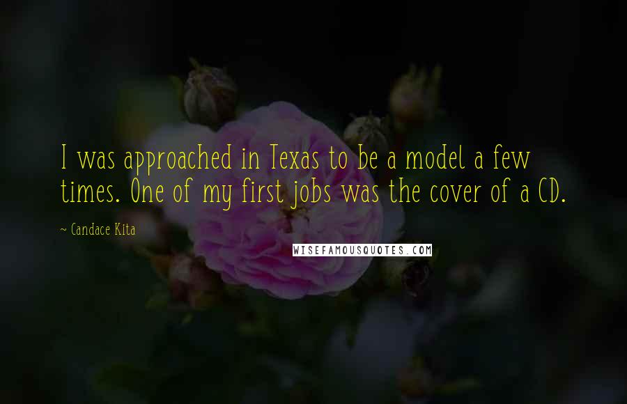 Candace Kita Quotes: I was approached in Texas to be a model a few times. One of my first jobs was the cover of a CD.