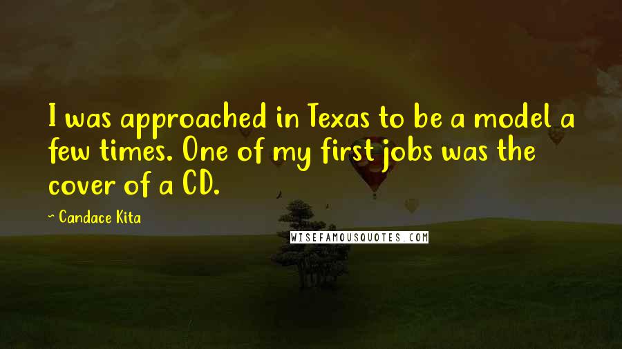 Candace Kita Quotes: I was approached in Texas to be a model a few times. One of my first jobs was the cover of a CD.