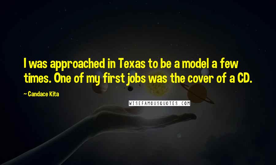 Candace Kita Quotes: I was approached in Texas to be a model a few times. One of my first jobs was the cover of a CD.