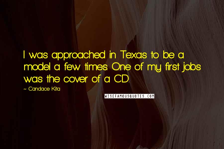 Candace Kita Quotes: I was approached in Texas to be a model a few times. One of my first jobs was the cover of a CD.