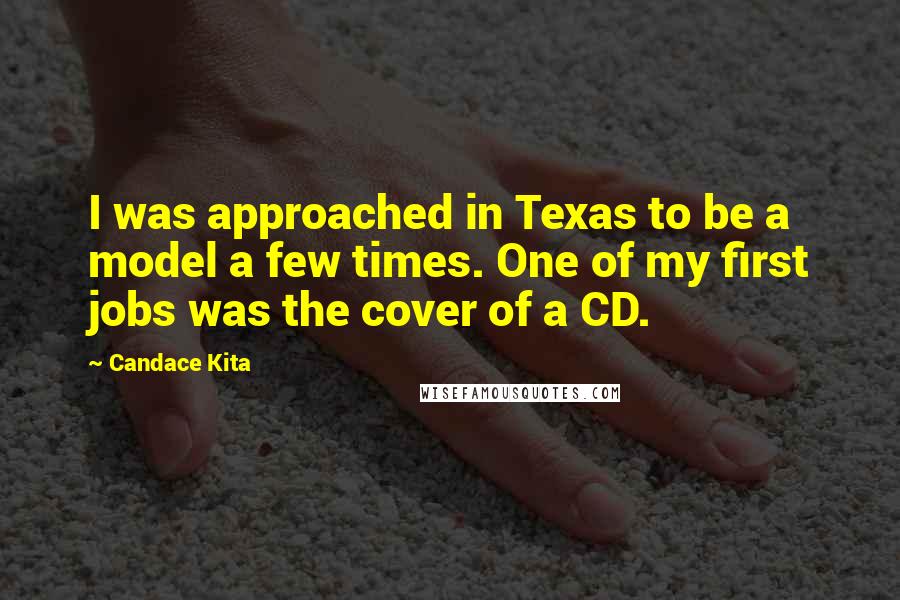 Candace Kita Quotes: I was approached in Texas to be a model a few times. One of my first jobs was the cover of a CD.