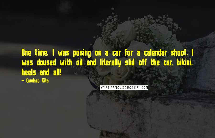 Candace Kita Quotes: One time, I was posing on a car for a calendar shoot. I was doused with oil and literally slid off the car, bikini, heels and all!