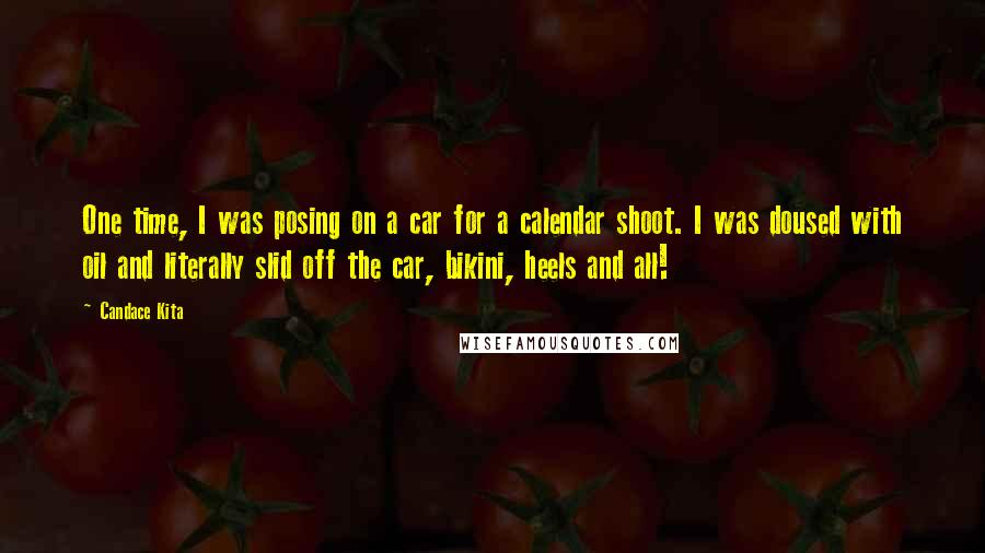 Candace Kita Quotes: One time, I was posing on a car for a calendar shoot. I was doused with oil and literally slid off the car, bikini, heels and all!