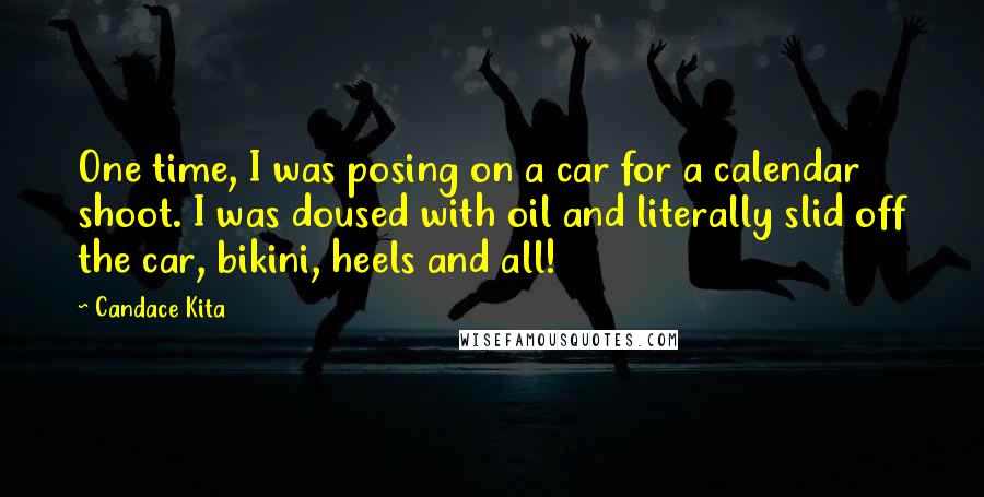 Candace Kita Quotes: One time, I was posing on a car for a calendar shoot. I was doused with oil and literally slid off the car, bikini, heels and all!