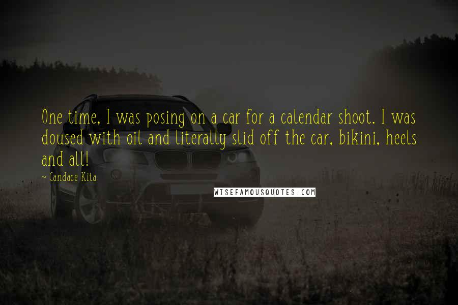 Candace Kita Quotes: One time, I was posing on a car for a calendar shoot. I was doused with oil and literally slid off the car, bikini, heels and all!