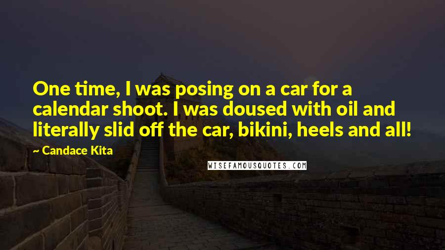 Candace Kita Quotes: One time, I was posing on a car for a calendar shoot. I was doused with oil and literally slid off the car, bikini, heels and all!