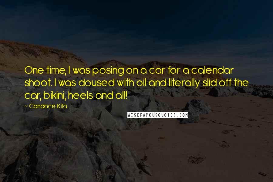 Candace Kita Quotes: One time, I was posing on a car for a calendar shoot. I was doused with oil and literally slid off the car, bikini, heels and all!