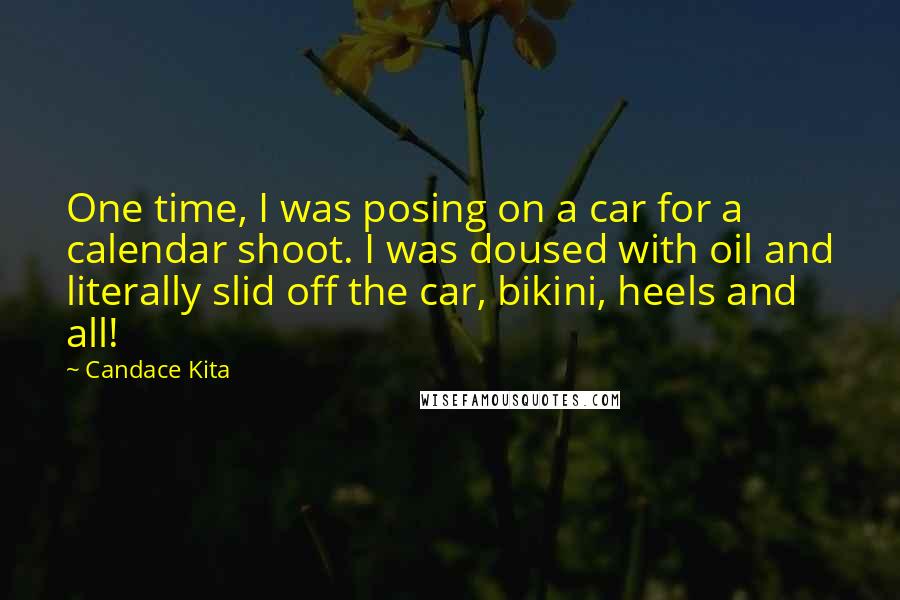 Candace Kita Quotes: One time, I was posing on a car for a calendar shoot. I was doused with oil and literally slid off the car, bikini, heels and all!