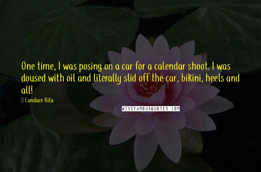 Candace Kita Quotes: One time, I was posing on a car for a calendar shoot. I was doused with oil and literally slid off the car, bikini, heels and all!