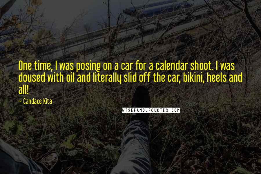 Candace Kita Quotes: One time, I was posing on a car for a calendar shoot. I was doused with oil and literally slid off the car, bikini, heels and all!